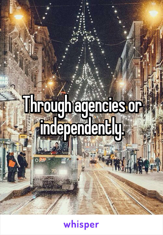 Through agencies or independently.