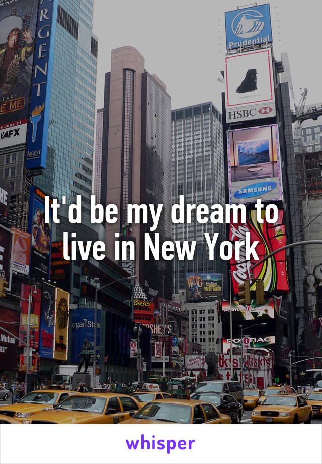 It'd be my dream to live in New York
