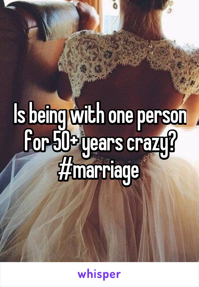 Is being with one person for 50+ years crazy? #marriage 