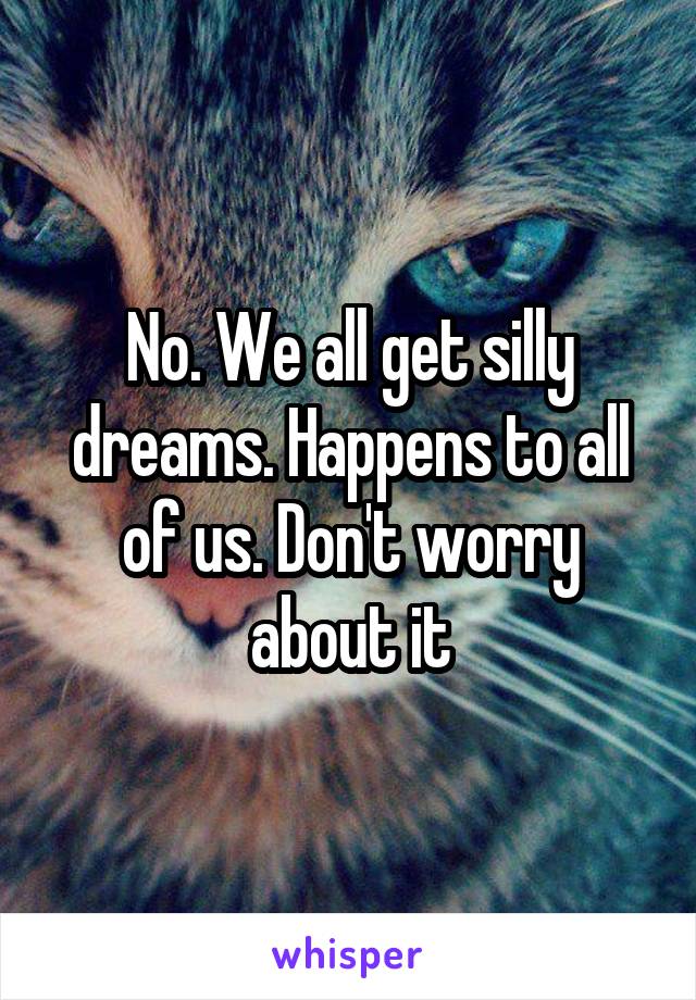 No. We all get silly dreams. Happens to all of us. Don't worry about it