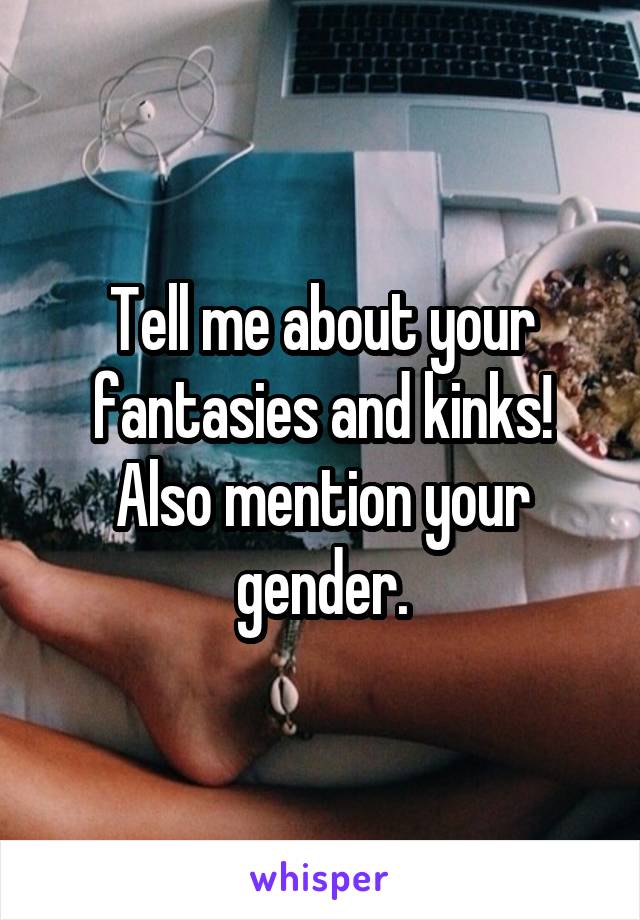 Tell me about your fantasies and kinks! Also mention your gender.