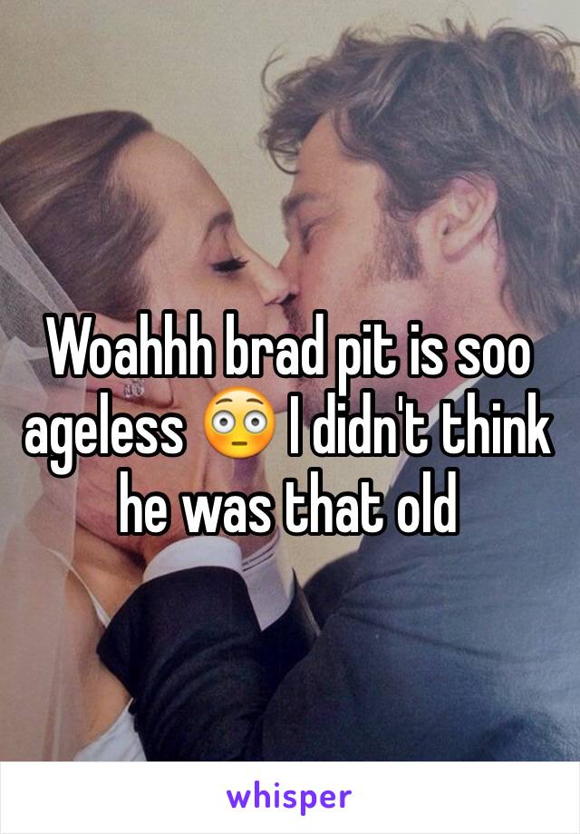 Woahhh brad pit is soo ageless 😳 I didn't think he was that old 