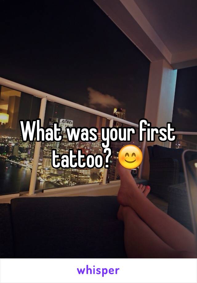 What was your first tattoo? 😊