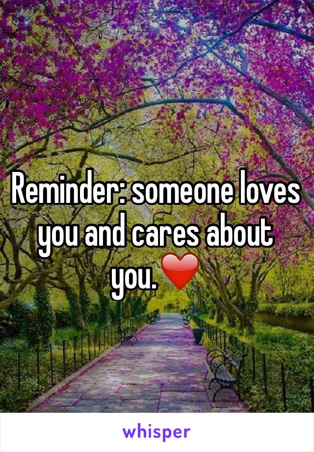 Reminder: someone loves you and cares about you.❤️