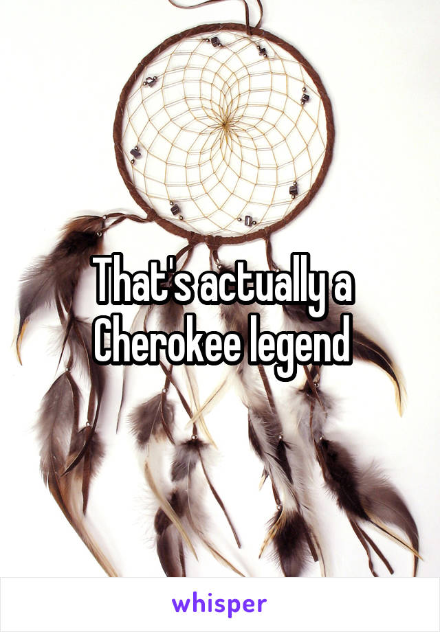 That's actually a Cherokee legend