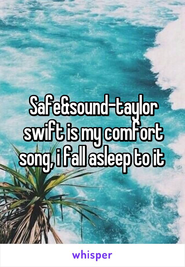 Safe&sound-taylor swift is my comfort song, i fall asleep to it 