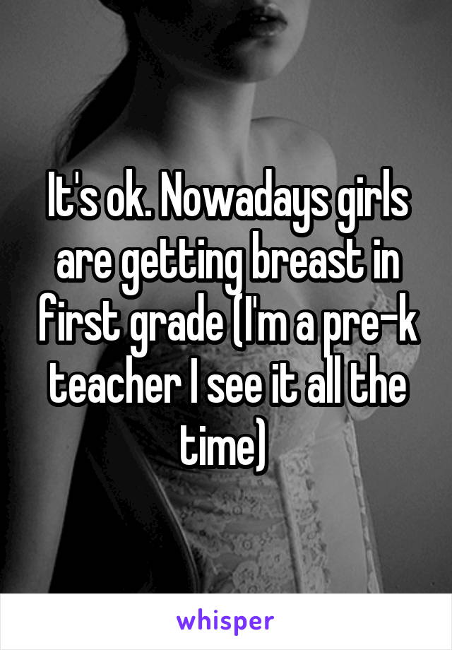 It's ok. Nowadays girls are getting breast in first grade (I'm a pre-k teacher I see it all the time) 