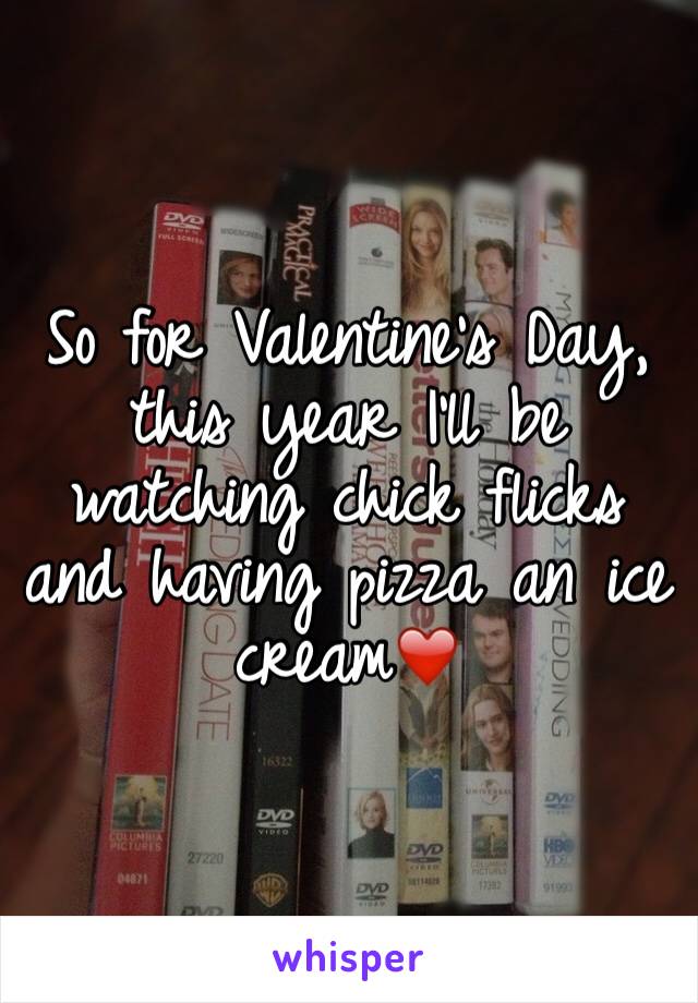 So for Valentine's Day, this year I'll be watching chick flicks and having pizza an ice cream❤️
