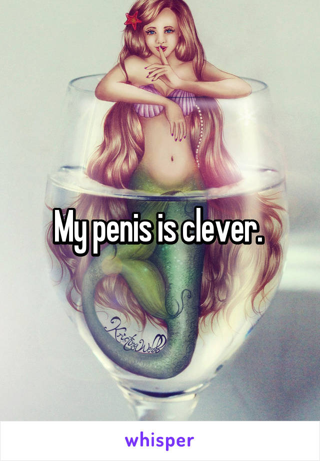 My penis is clever. 
