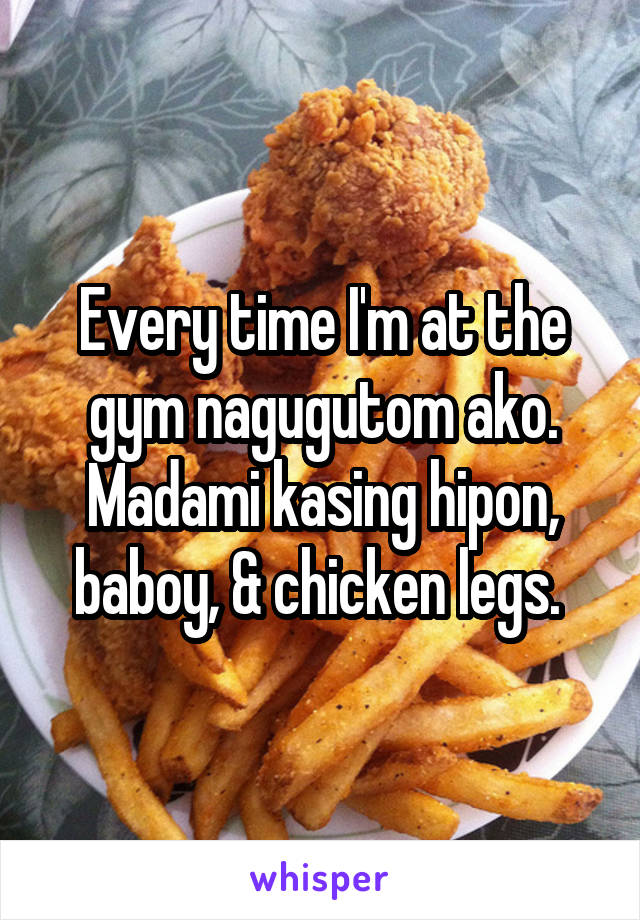 Every time I'm at the gym nagugutom ako. Madami kasing hipon, baboy, & chicken legs. 