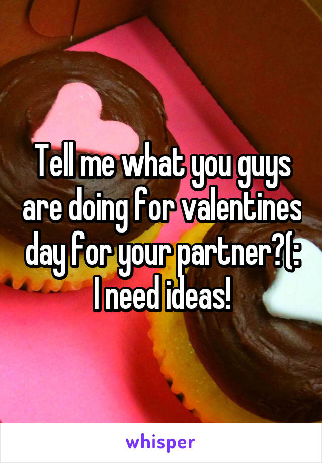Tell me what you guys are doing for valentines day for your partner?(:
I need ideas!