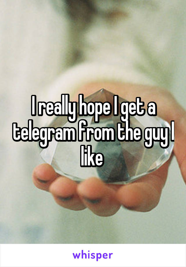I really hope I get a telegram from the guy I like 