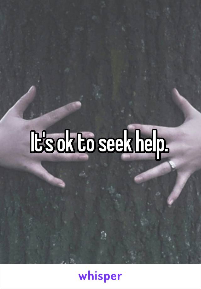 It's ok to seek help. 
