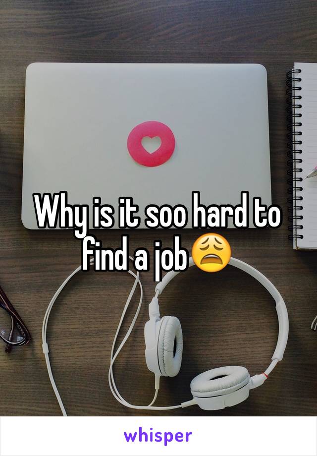 Why is it soo hard to find a job😩
