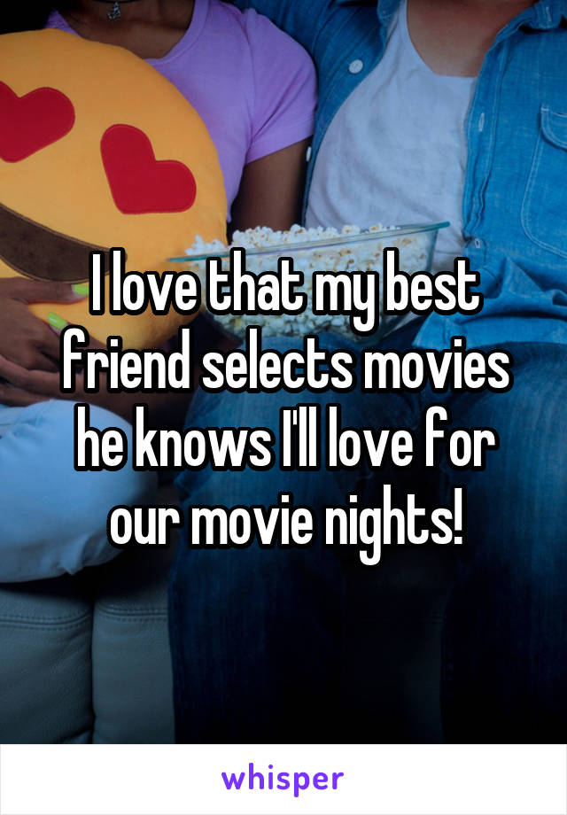 I love that my best friend selects movies he knows I'll love for our movie nights!