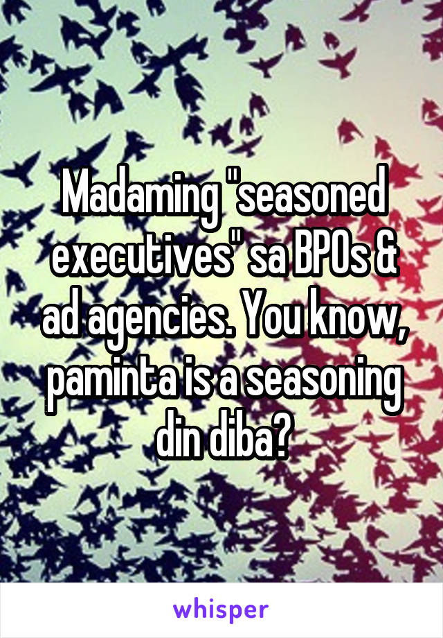 Madaming "seasoned executives" sa BPOs & ad agencies. You know, paminta is a seasoning din diba?