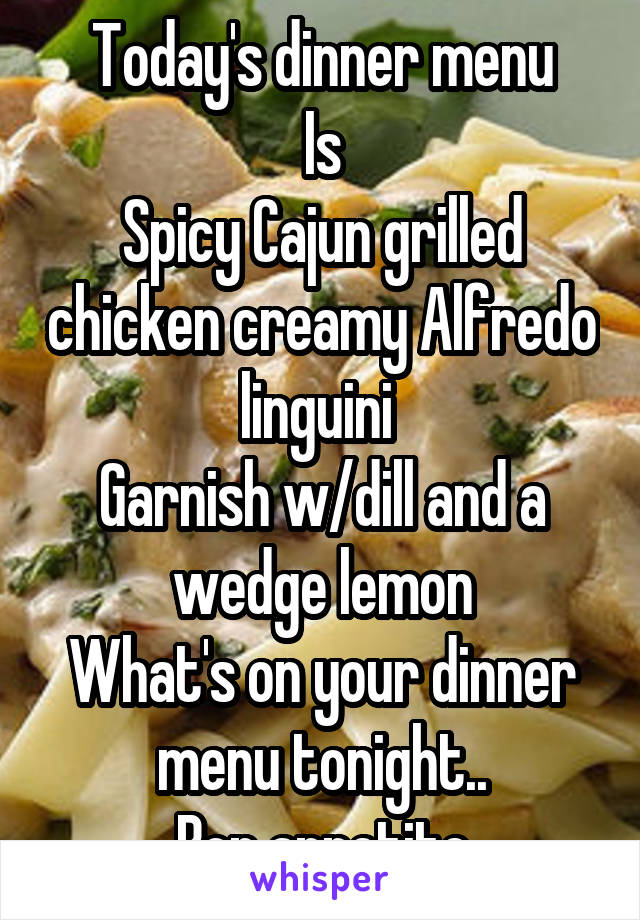 Today's dinner menu
Is
Spicy Cajun grilled chicken creamy Alfredo linguini 
Garnish w/dill and a wedge lemon
What's on your dinner menu tonight..
Bon appetite