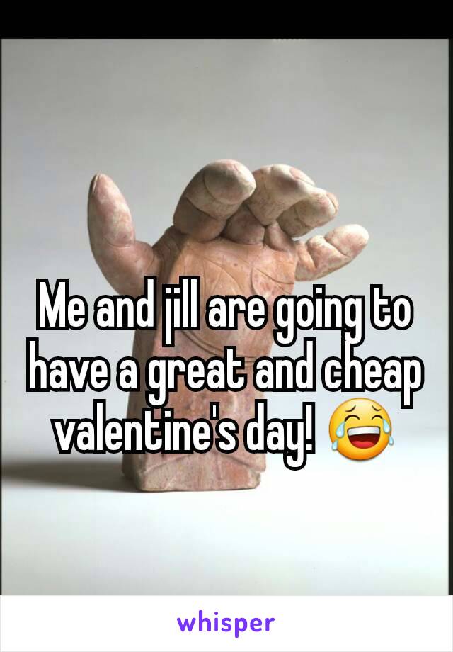 Me and jill are going to have a great and cheap valentine's day! 😂
