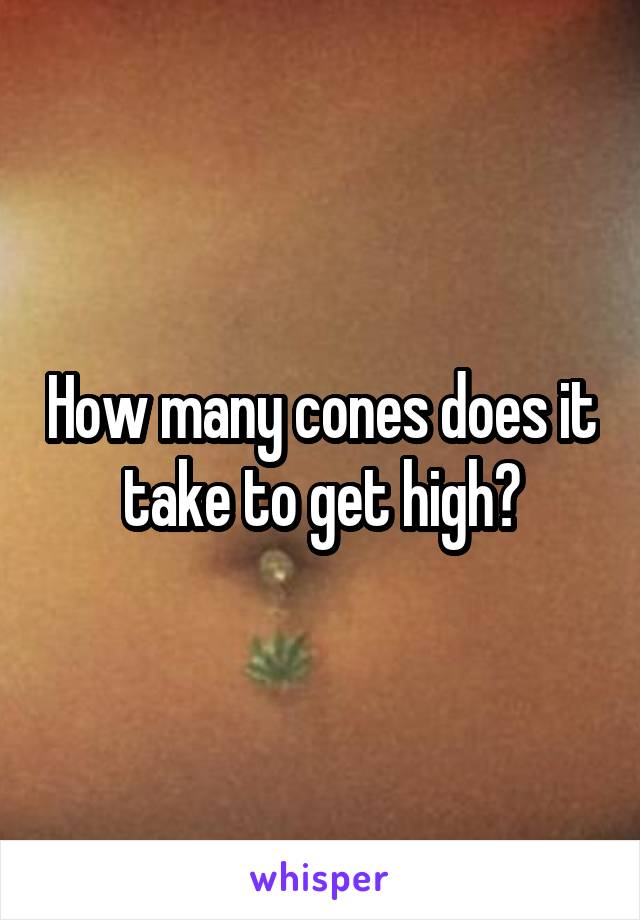 How many cones does it take to get high?
