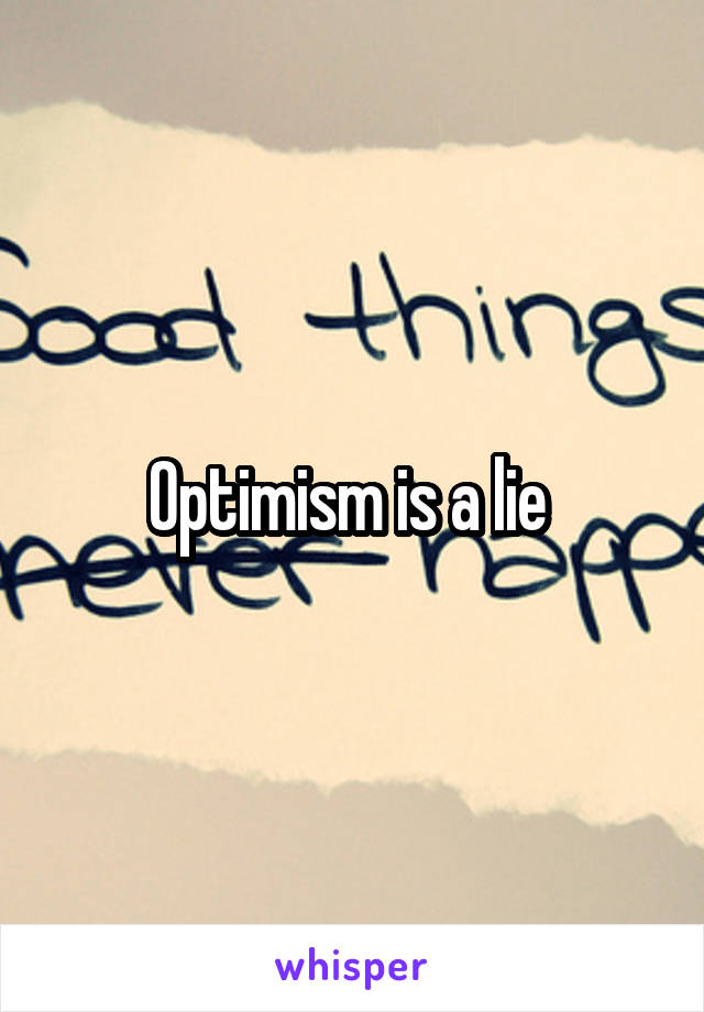 Optimism is a lie 
