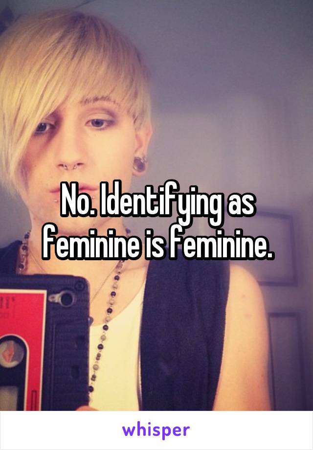 No. Identifying as feminine is feminine.