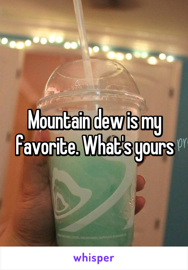 Mountain dew is my favorite. What's yours