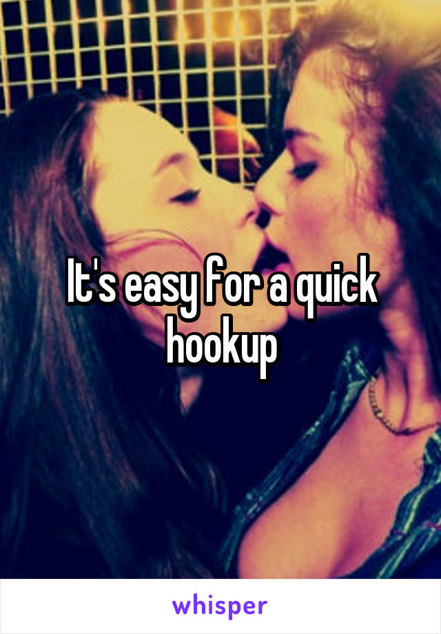 It's easy for a quick hookup