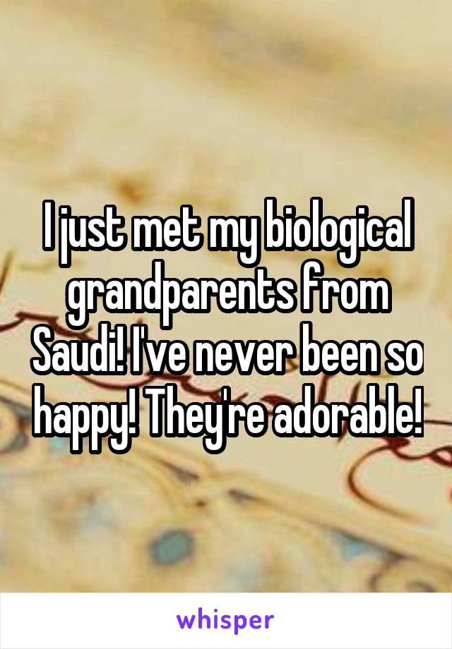 I just met my biological grandparents from Saudi! I've never been so happy! They're adorable!