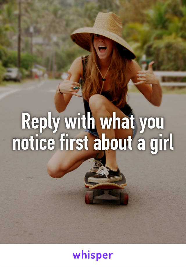 Reply with what you notice first about a girl