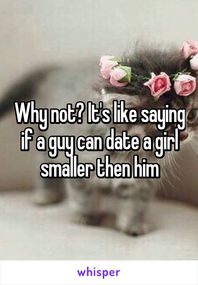 Why not? It's like saying if a guy can date a girl smaller then him