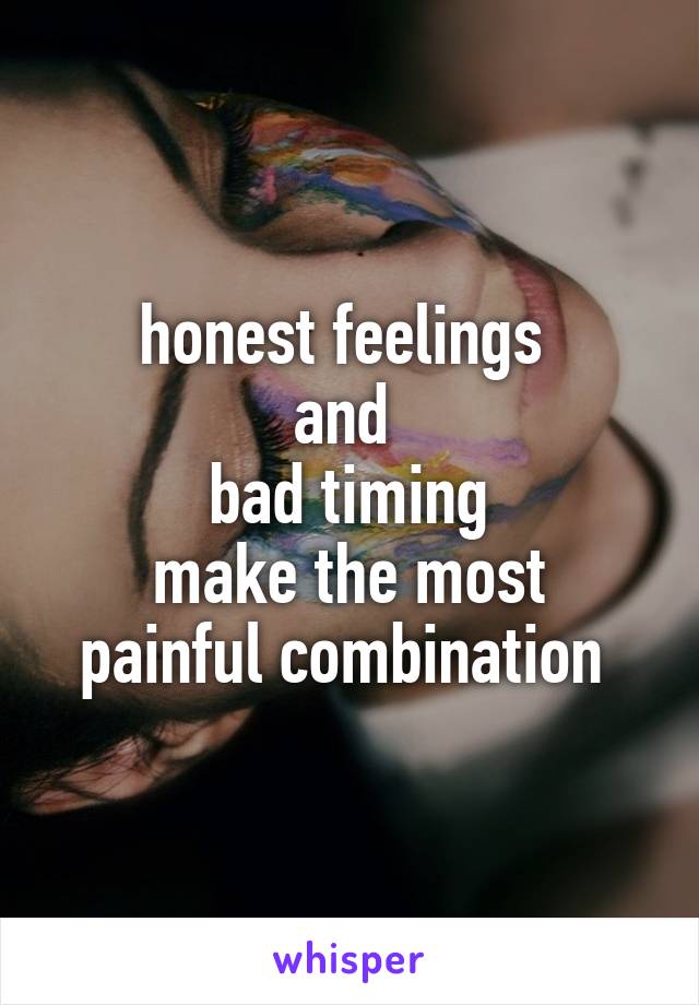 honest feelings 
and 
bad timing
make the most painful combination 