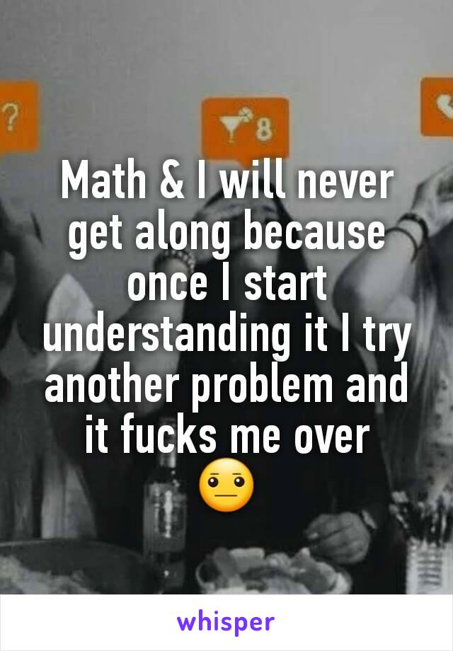 Math & I will never get along because once I start understanding it I try another problem and it fucks me over
😐