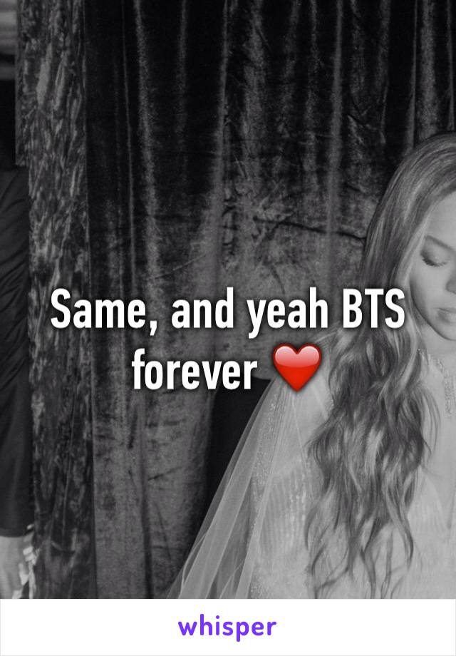 Same, and yeah BTS forever ❤️