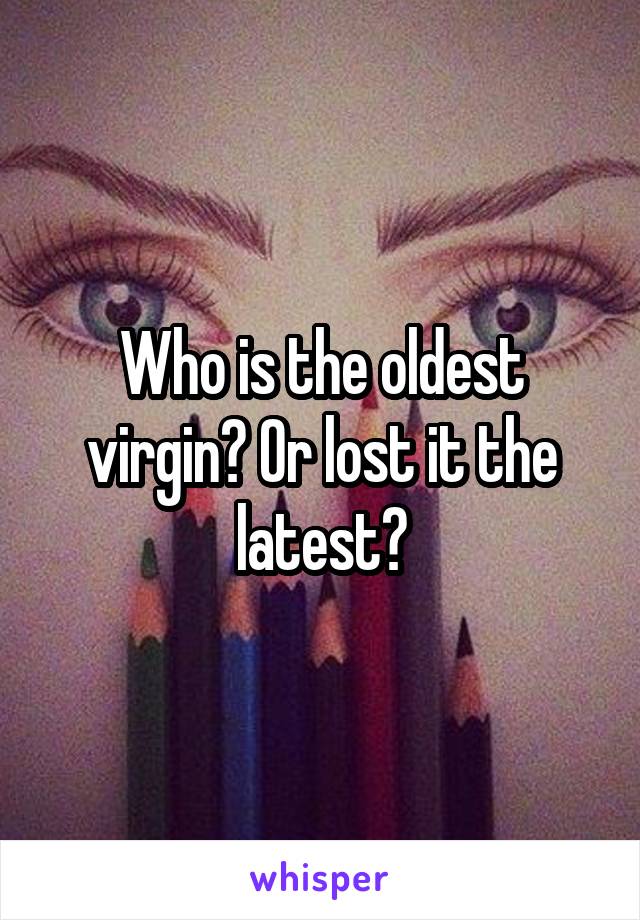 Who is the oldest virgin? Or lost it the latest?