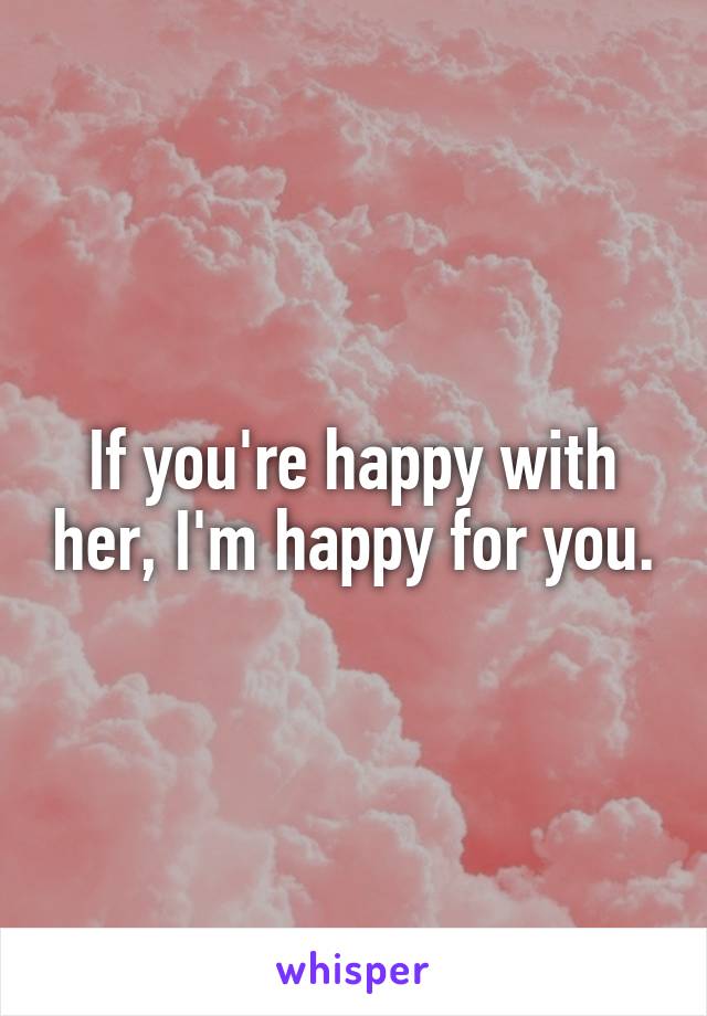 If you're happy with her, I'm happy for you.