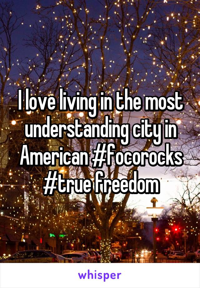 I love living in the most understanding city in American #focorocks
#true freedom