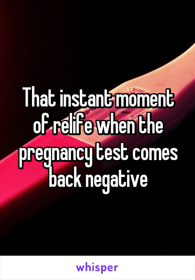 That instant moment of relife when the pregnancy test comes back negative