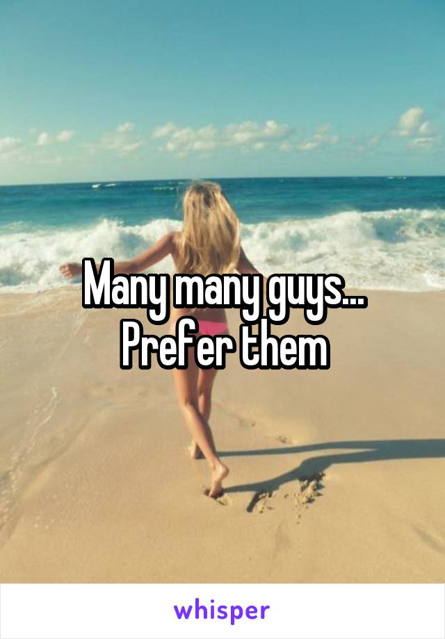 Many many guys... Prefer them