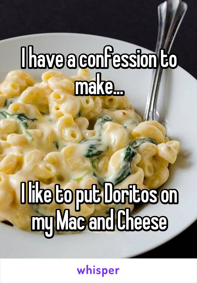 I have a confession to make...



I like to put Doritos on my Mac and Cheese