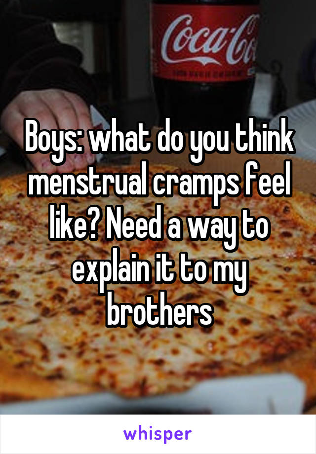Boys: what do you think menstrual cramps feel like? Need a way to explain it to my brothers