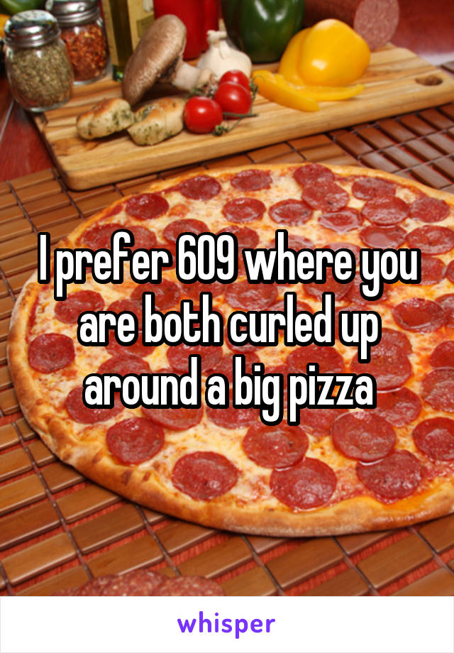 I prefer 6O9 where you are both curled up around a big pizza