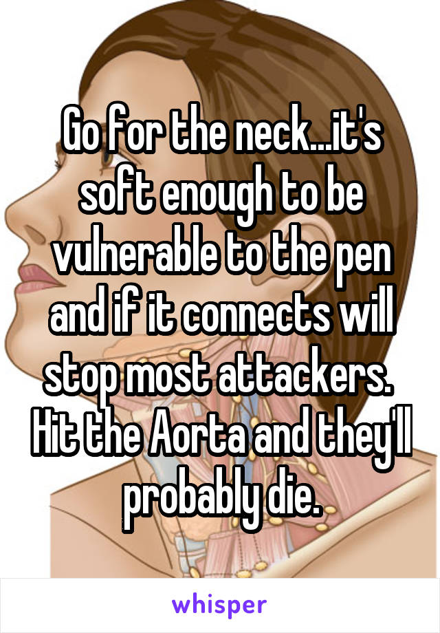 Go for the neck...it's soft enough to be vulnerable to the pen and if it connects will stop most attackers.  Hit the Aorta and they'll probably die.