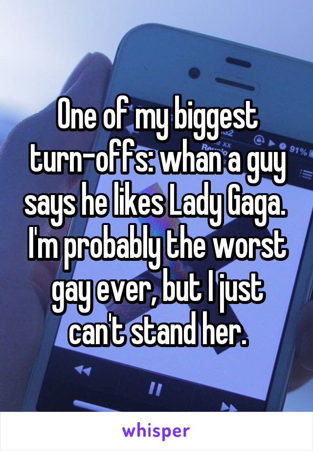 One of my biggest turn-offs: whan a guy says he likes Lady Gaga. 
I'm probably the worst gay ever, but I just can't stand her.