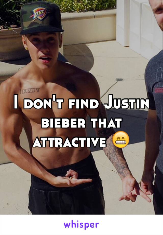 I don't find Justin bieber that attractive 😁
