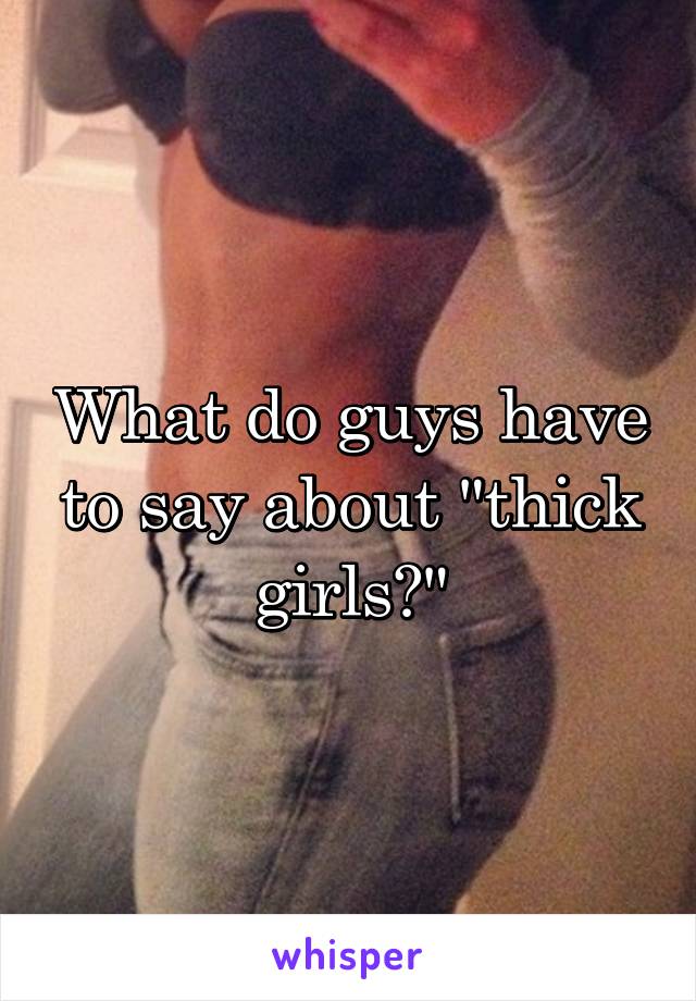 What do guys have to say about "thick girls?"