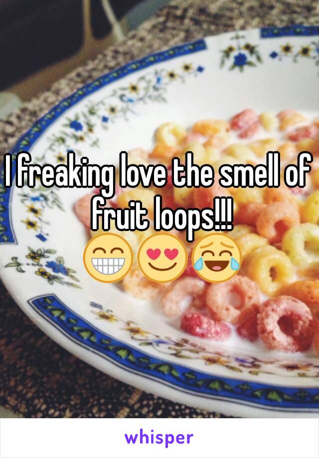 I freaking love the smell of fruit loops!!! 😁😍😂