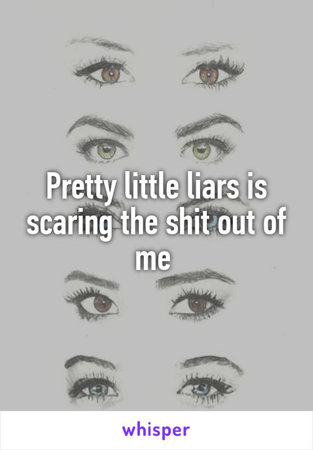 Pretty little liars is scaring the shit out of me 