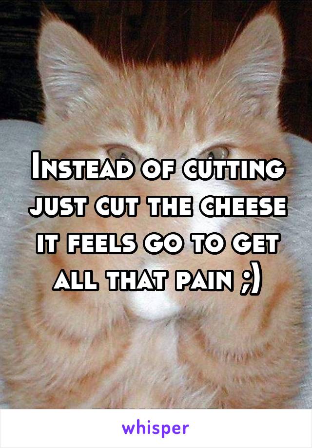 Instead of cutting just cut the cheese it feels go to get all that pain ;)