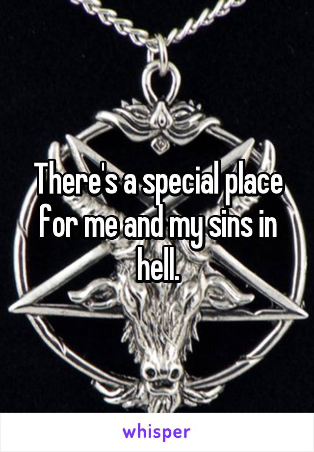 There's a special place for me and my sins in hell.