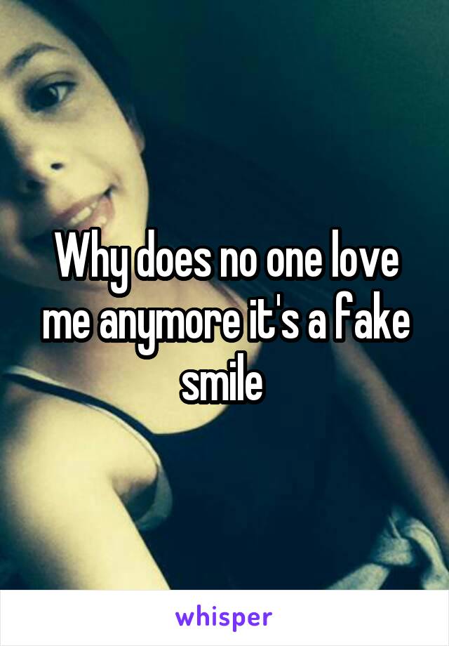 Why does no one love me anymore it's a fake smile 